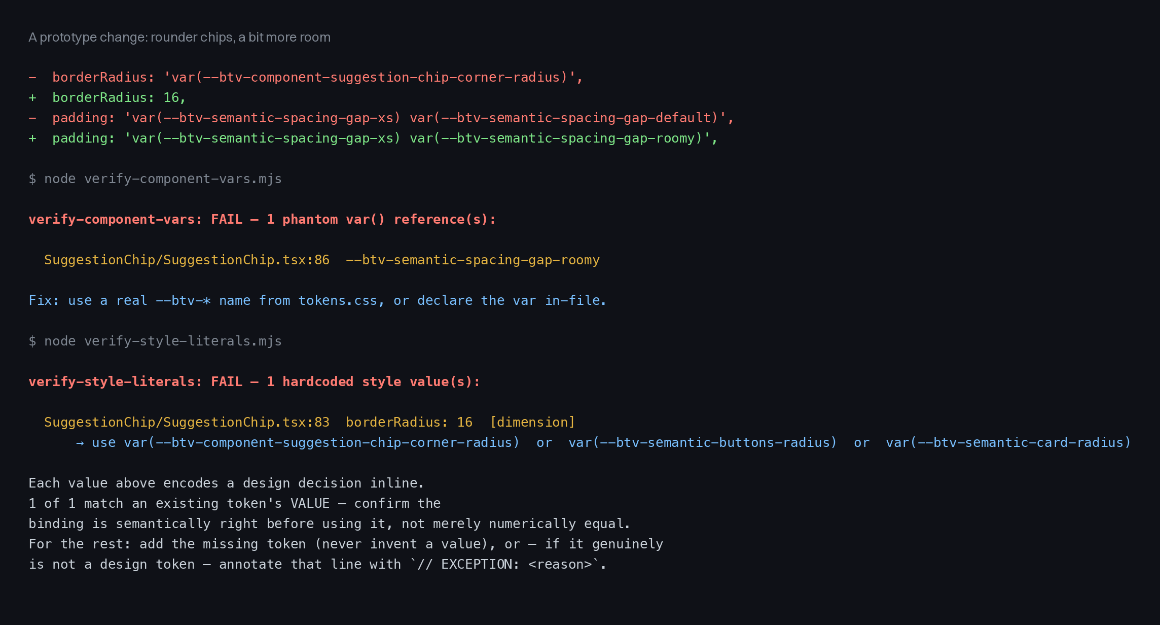 A terminal. A two-line code change gives a suggestion chip a hardcoded 16-pixel corner radius and an invented spacing token. Two checks fail: one names the invented token as a reference that doesn't exist; the other flags the 16 and offers three real radius tokens, warning that they match by value and the binding still has to be confirmed.